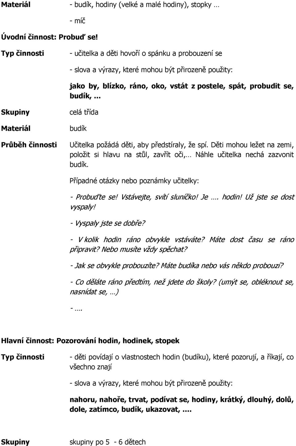 celá třída budík požádá děti, aby předstíraly, že spí. Děti mohou ležet na zemi, položit si hlavu na stůl, zavřít oči, Náhle učitelka nechá zazvonit budík. - Probuďte se! Vstávejte, svítí sluníčko!