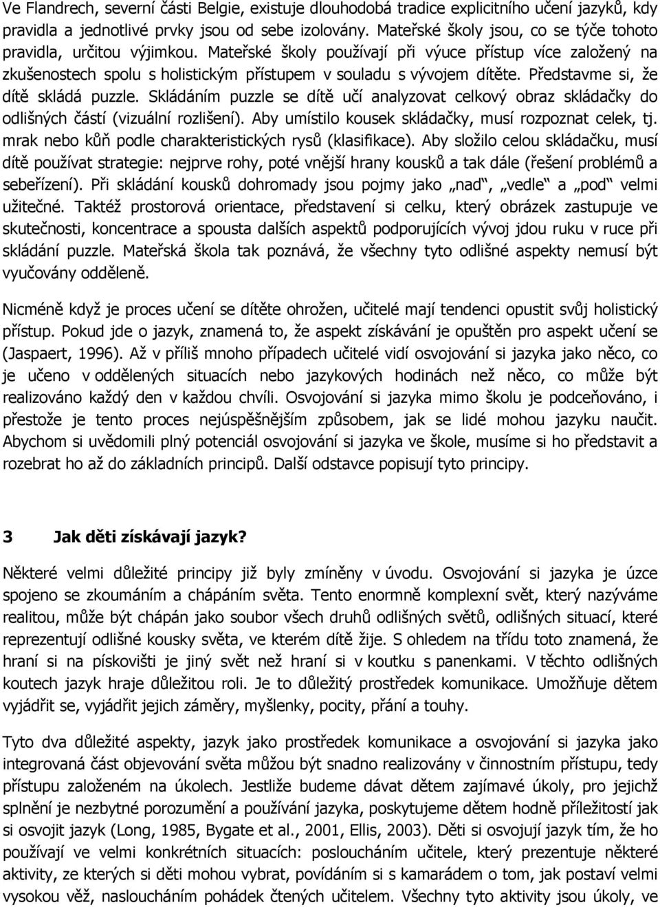 Představme si, že dítě skládá puzzle. Skládáním puzzle se dítě učí analyzovat celkový obraz skládačky do odlišných částí (vizuální rozlišení). Aby umístilo kousek skládačky, musí rozpoznat celek, tj.