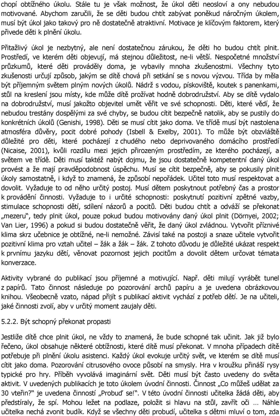 Přitažlivý úkol je nezbytný, ale není dostatečnou zárukou, že děti ho budou chtít plnit. Prostředí, ve kterém děti objevují, má stejnou důležitost, ne-li větší.