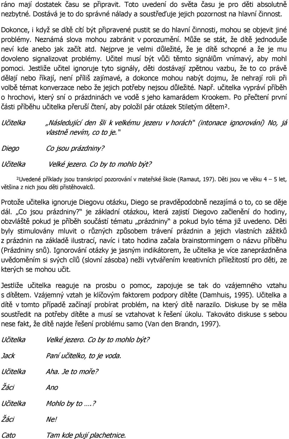 Může se stát, že dítě jednoduše neví kde anebo jak začít atd. Nejprve je velmi důležité, že je dítě schopné a že je mu dovoleno signalizovat problémy.