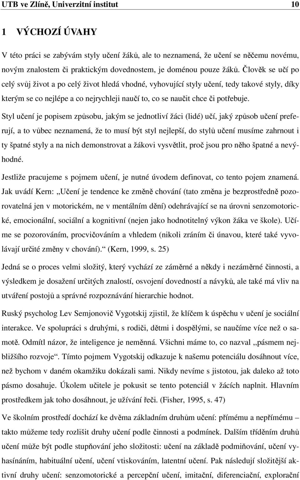 Člověk se učí po celý svůj život a po celý život hledá vhodné, vyhovující styly učení, tedy takové styly, díky kterým se co nejlépe a co nejrychleji naučí to, co se naučit chce či potřebuje.