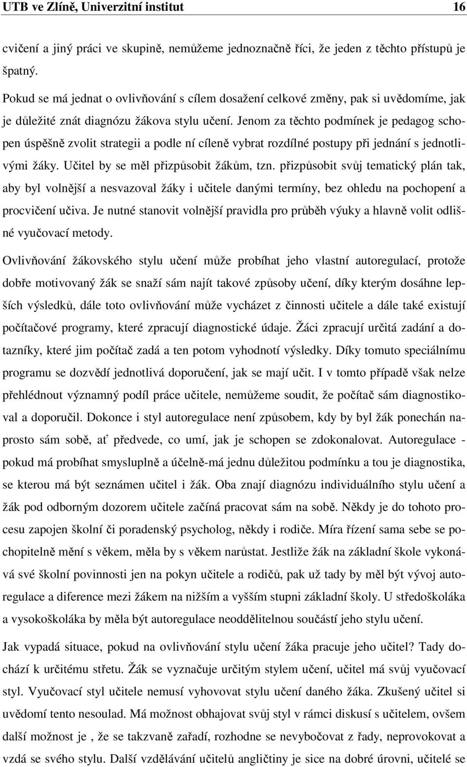 Jenom za těchto podmínek je pedagog schopen úspěšně zvolit strategii a podle ní cíleně vybrat rozdílné postupy při jednání s jednotlivými žáky. Učitel by se měl přizpůsobit žákům, tzn.