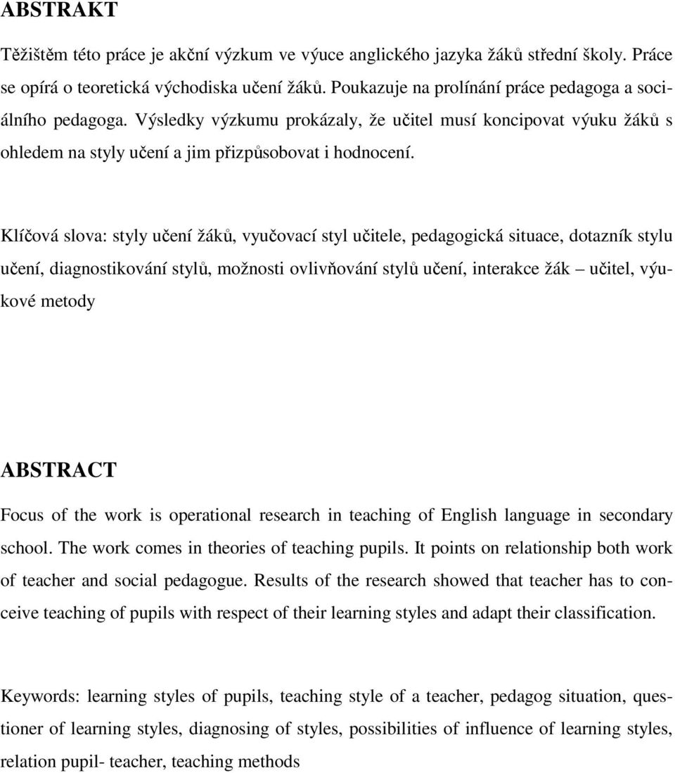 Klíčová slova: styly učení žáků, vyučovací styl učitele, pedagogická situace, dotazník stylu učení, diagnostikování stylů, možnosti ovlivňování stylů učení, interakce žák učitel, výukové metody