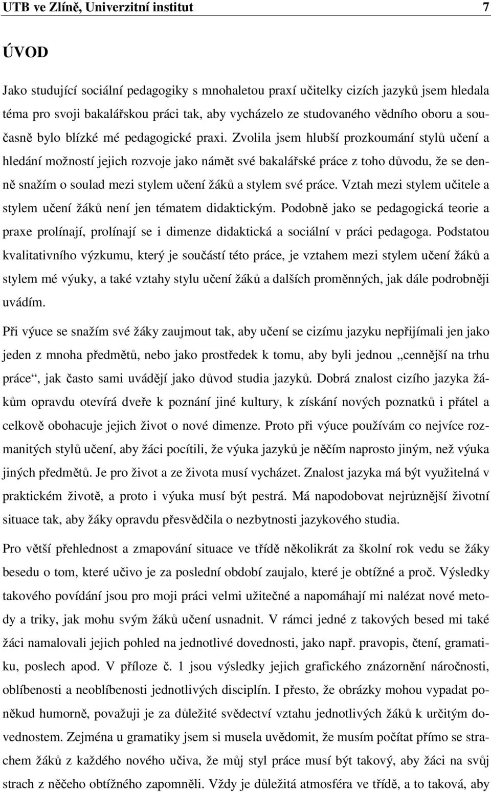 Zvolila jsem hlubší prozkoumání stylů učení a hledání možností jejich rozvoje jako námět své bakalářské práce z toho důvodu, že se denně snažím o soulad mezi stylem učení žáků a stylem své práce.