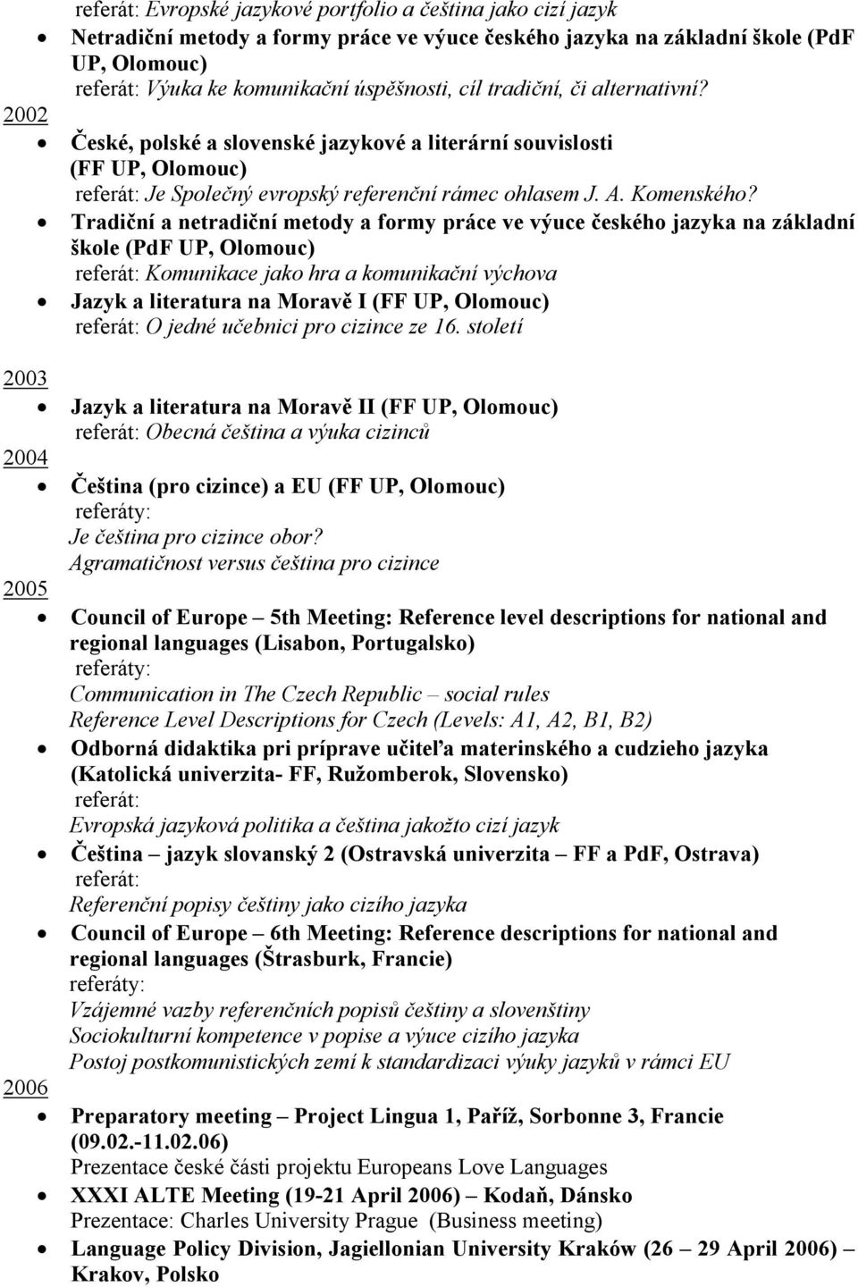 Tradiční a netradiční metody a formy práce ve výuce českého jazyka na základní škole (PdF UP, Olomouc) Komunikace jako hra a komunikační výchova Jazyk a literatura na Moravě I (FF UP, Olomouc) O