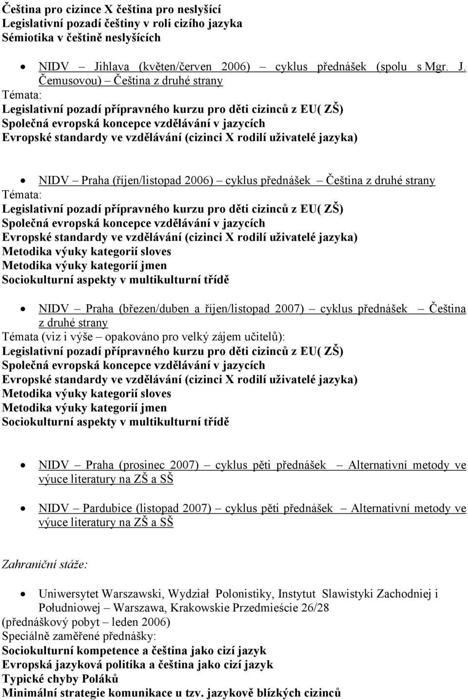 Čemusovou) Čeština z druhé strany Legislativní pozadí přípravného kurzu pro děti cizinců z EU( ZŠ) Společná evropská koncepce vzdělávání v jazycích Evropské standardy ve vzdělávání (cizinci X rodilí