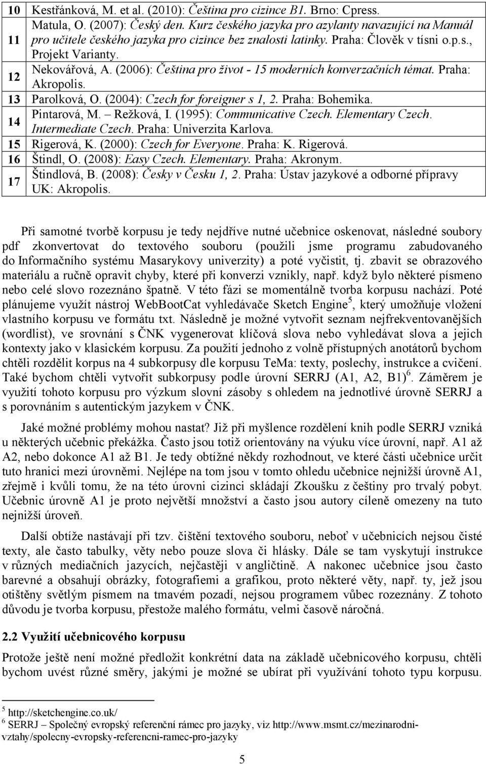 (2006): Čeština pro život - 15 moderních konverzačních témat. Praha: 12 Akropolis. 13 Parolková, O. (2004): Czech for foreigner s 1, 2. Praha: Bohemika. Pintarová, M. Režková, I.