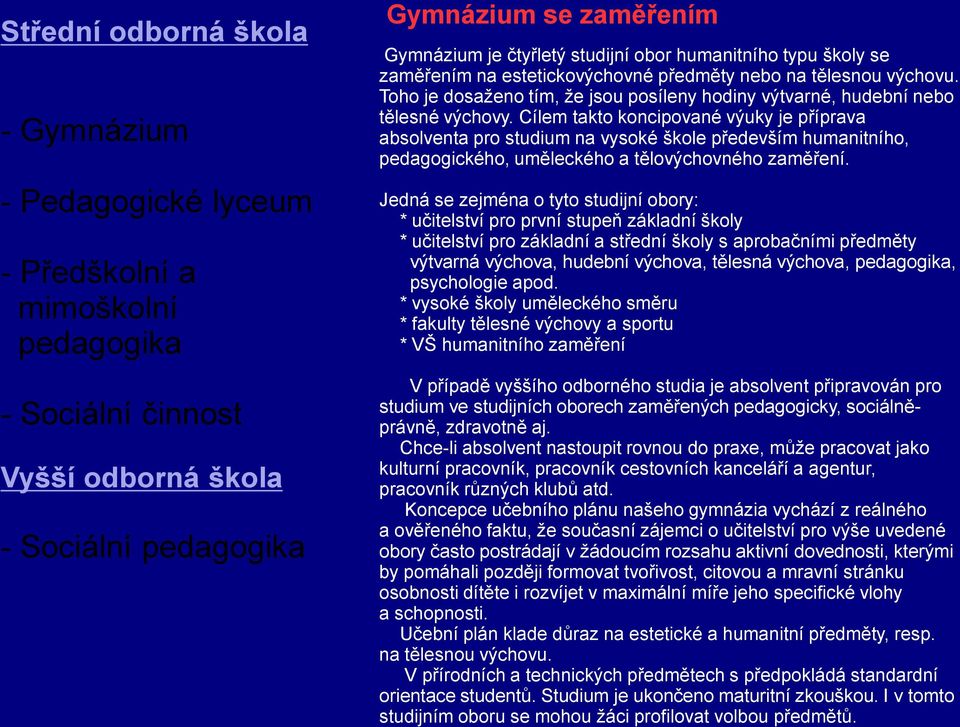 Cílem takto koncipované výuky je příprava absolventa pro studium na vysoké škole především humanitního, pedagogického, uměleckého a tělovýchovného zaměření.