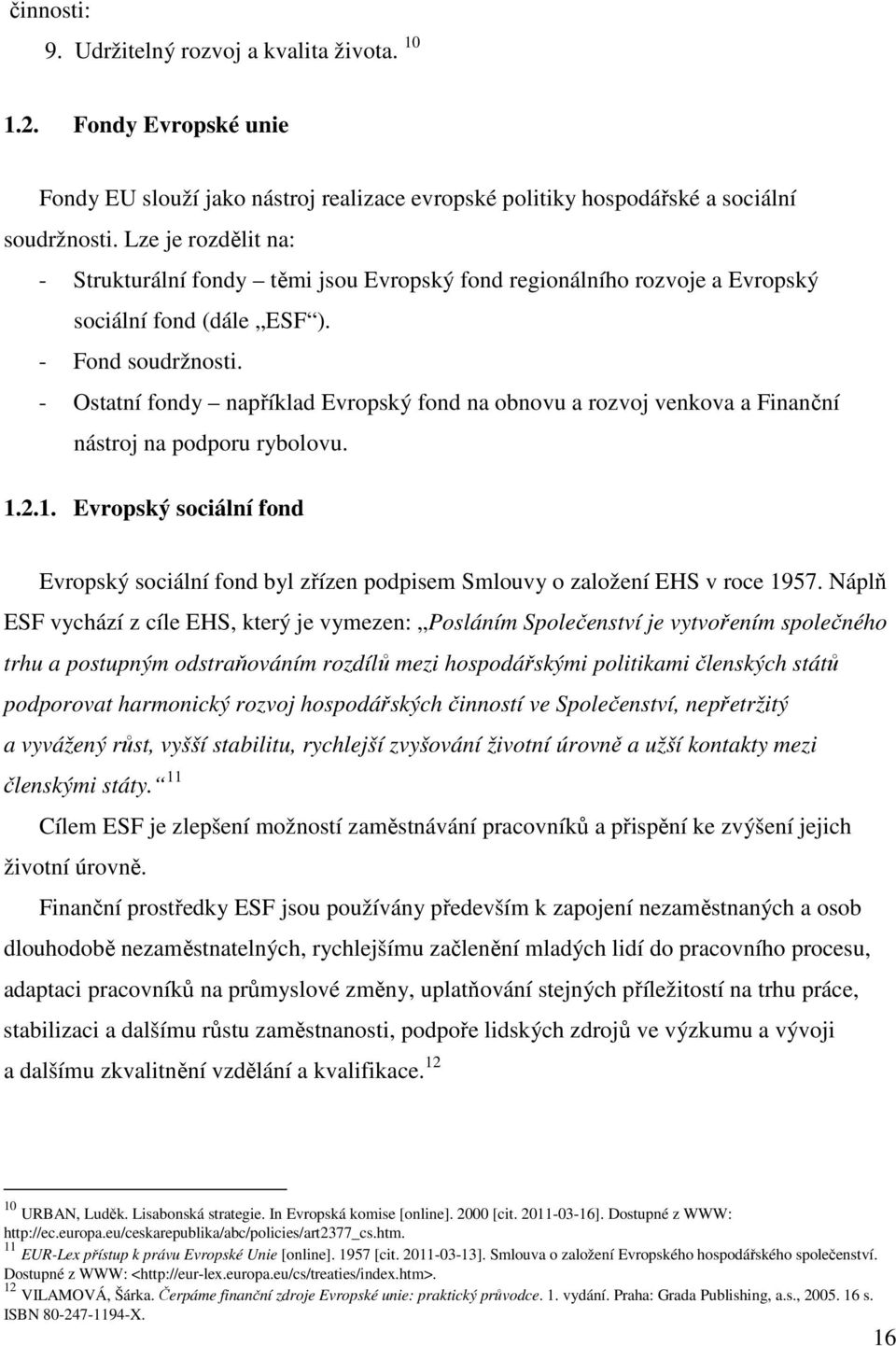 - Ostatní fondy například Evropský fond na obnovu a rozvoj venkova a Finanční nástroj na podporu rybolovu. 1.