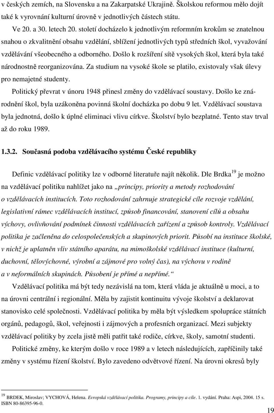 Došlo k rozšíření sítě vysokých škol, která byla také národnostně reorganizována. Za studium na vysoké škole se platilo, existovaly však úlevy pro nemajetné studenty.