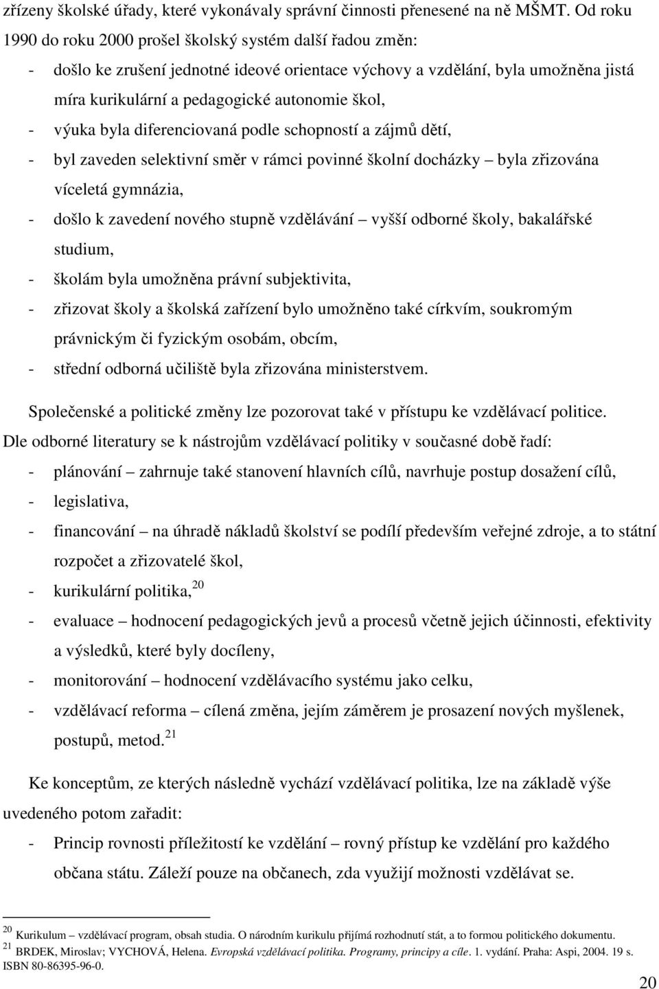 výuka byla diferenciovaná podle schopností a zájmů dětí, - byl zaveden selektivní směr v rámci povinné školní docházky byla zřizována víceletá gymnázia, - došlo k zavedení nového stupně vzdělávání