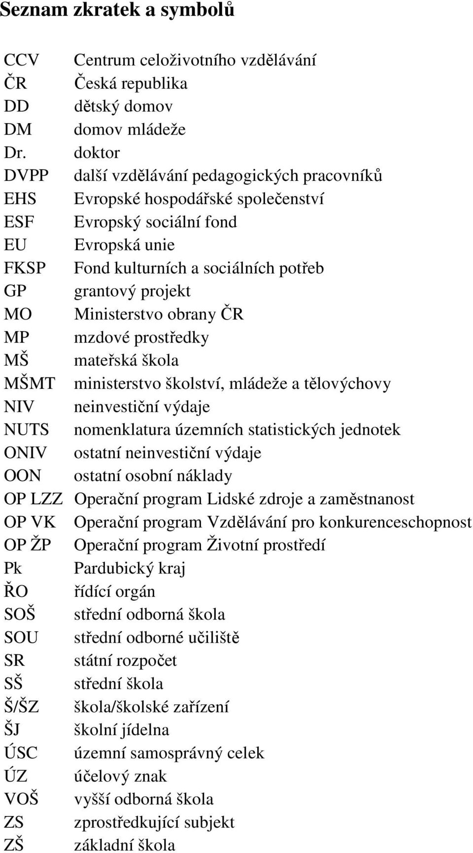 Ministerstvo obrany ČR MP mzdové prostředky MŠ mateřská škola MŠMT ministerstvo školství, mládeže a tělovýchovy NIV neinvestiční výdaje NUTS nomenklatura územních statistických jednotek ONIV ostatní