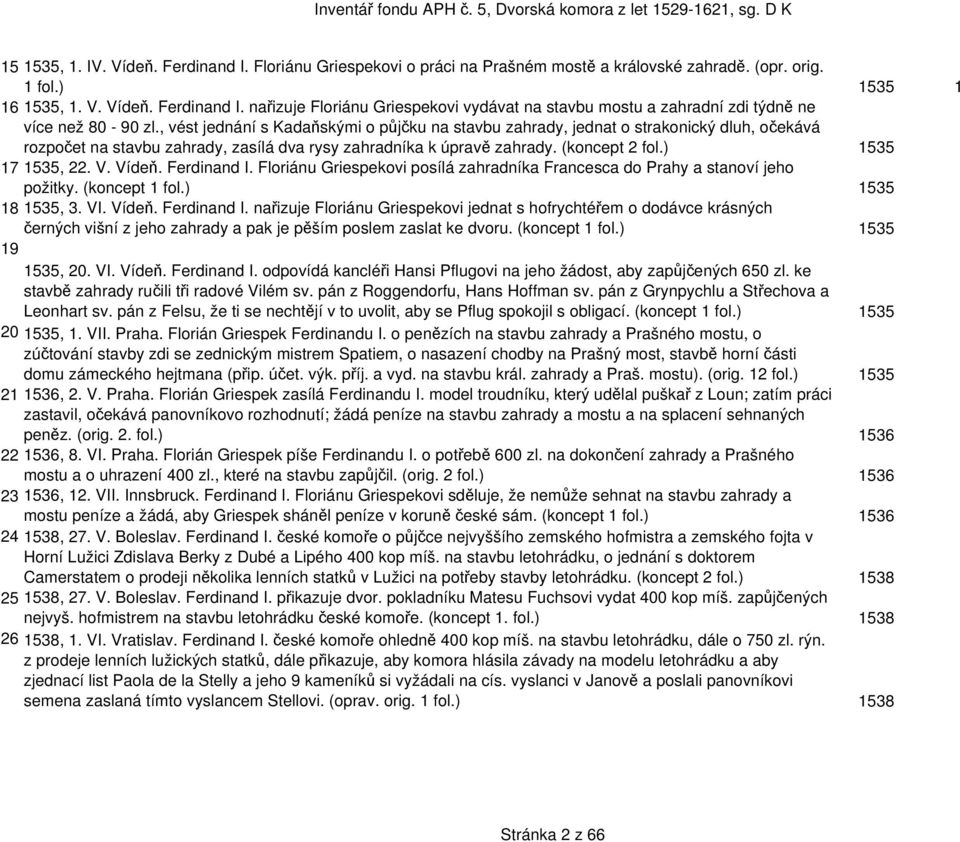 V. Vídeň. Ferdinand I. Floriánu Griespekovi posílá zahradníka Francesca do Prahy a stanoví jeho požitky. (koncept 1 fol.) 1535 18 1535, 3. VI. Vídeň. Ferdinand I. nařizuje Floriánu Griespekovi jednat s hofrychtéřem o dodávce krásných černých višní z jeho zahrady a pak je pěším poslem zaslat ke dvoru.