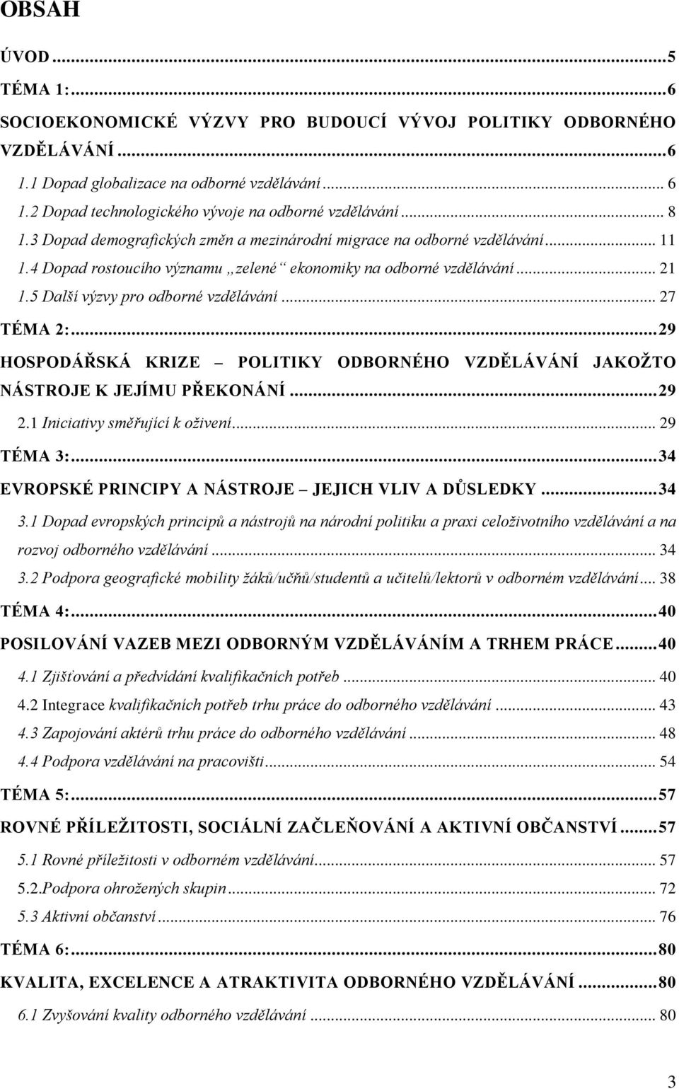 .. 27 TÉMA 2:... 29 HOSPODÁŘSKÁ KRIZE POLITIKY ODBORNÉHO VZDĚLÁVÁNÍ JAKOŢTO NÁSTROJE K JEJÍMU PŘEKONÁNÍ... 29 2.1 Iniciativy směřující k oživení... 29 TÉMA 3:.