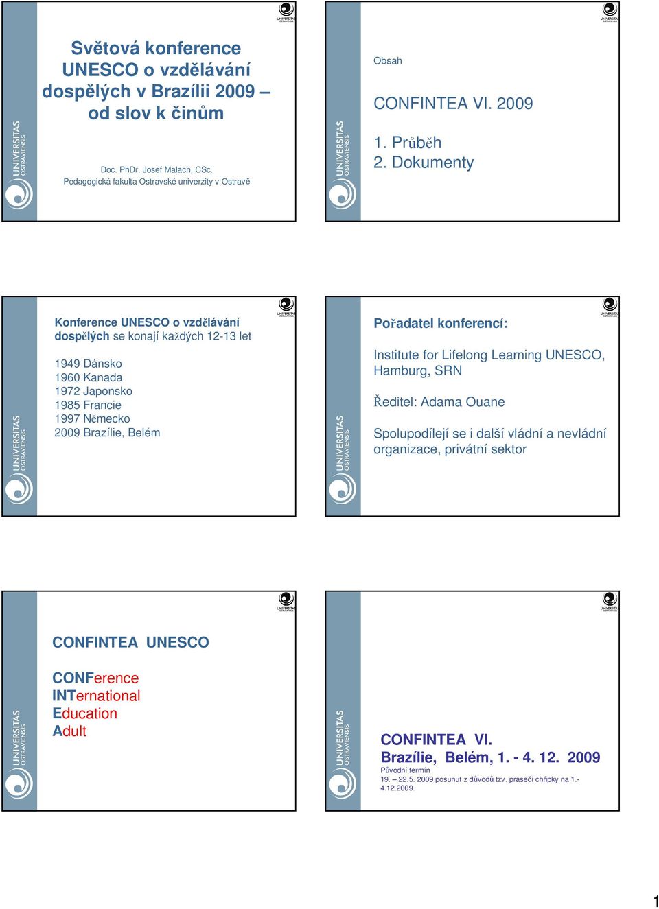Dokumenty Konference UNESCO o vzdělávání dospělých se konají každých 12-13 let 1949 Dánsko 1960 Kanada 1972 Japonsko 1985 Francie 1997 Německo 2009 Brazílie, Belém Pořadatel