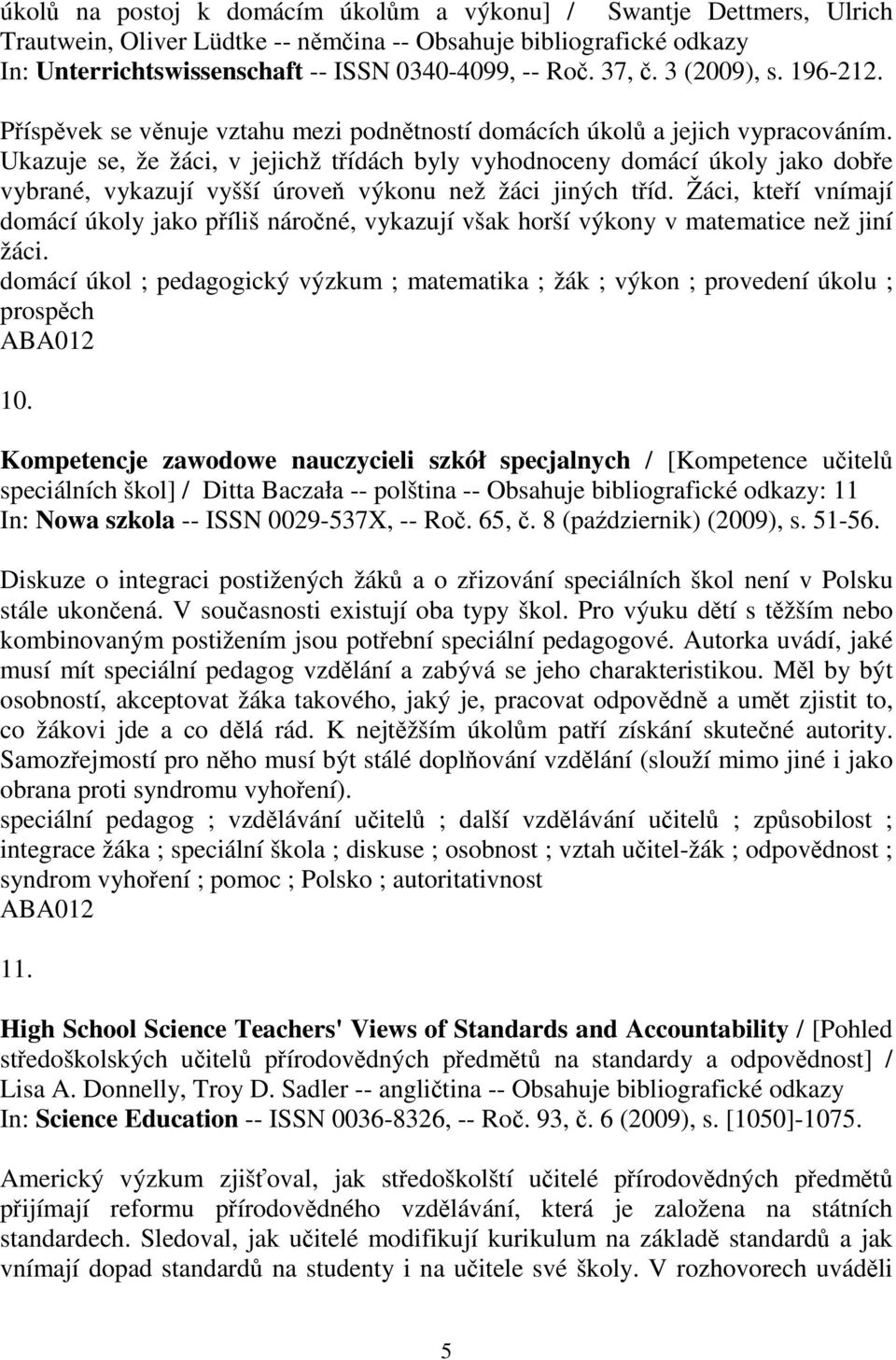 Ukazuje se, že žáci, v jejichž tídách byly vyhodnoceny domácí úkoly jako dobe vybrané, vykazují vyšší úrove výkonu než žáci jiných tíd.