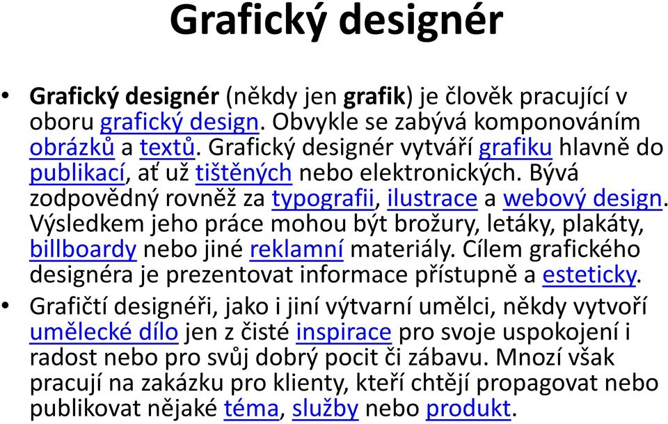 Výsledkem jeho práce mohou být brožury, letáky, plakáty, billboardy nebo jiné reklamní materiály. Cílem grafického designéra je prezentovat informace přístupně a esteticky.