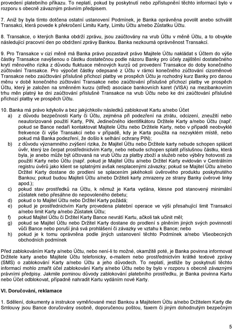 Transakce, o kterých Banka obdrží zprávu, jsou zaúčtovány na vrub Účtu v měně Účtu, a to obvykle následující pracovní den po obdržení zprávy Bankou. Banka nezkoumá oprávněnost Transakcí. 9.