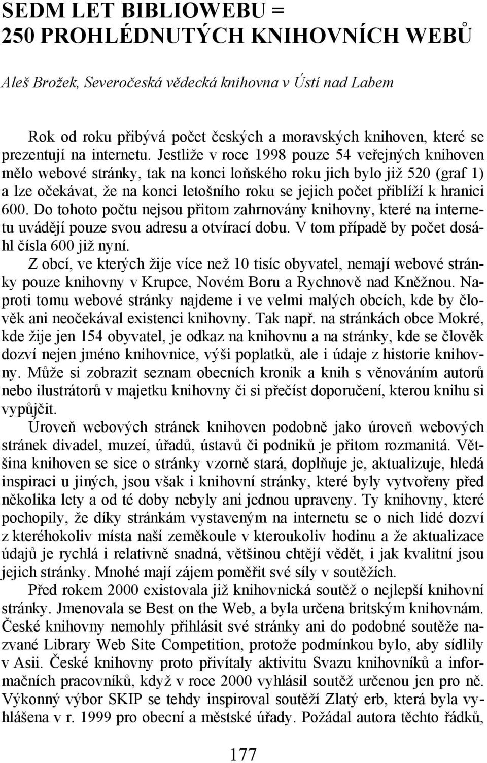 Jestliže v roce 1998 pouze 54 veřejných knihoven mělo webové stránky, tak na konci loňského roku jich bylo již 520 (graf 1) a lze očekávat, že na konci letošního roku se jejich počet přiblíží k