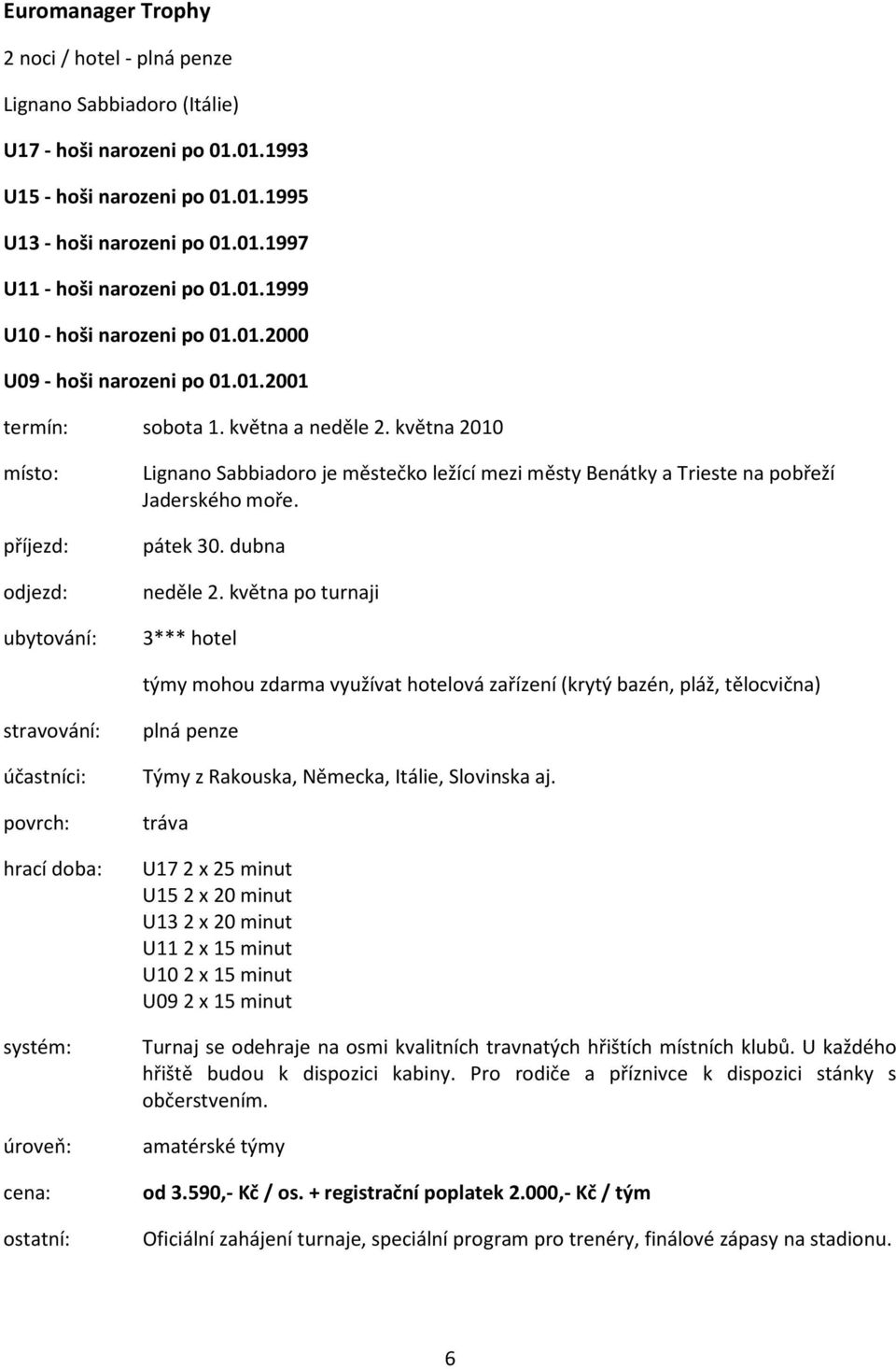 dubna neděle 2. května po turnaji 3*** hotel týmy mohou zdarma využívat hotelová zařízení (krytý bazén, pláž, tělocvična) systém: Týmy z Rakouska, Německa, Itálie, Slovinska aj.