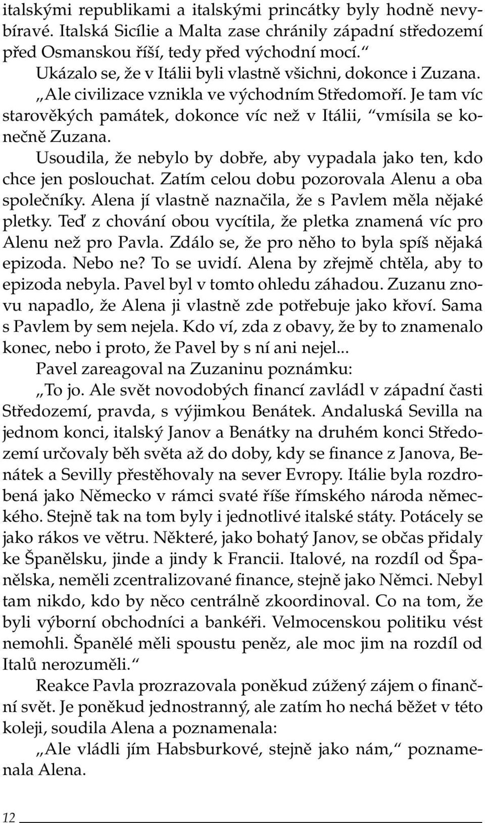 Usoudila, že nebylo by dobře, aby vypadala jako ten, kdo chce jen poslouchat. Zatím celou dobu pozorovala Alenu a oba společníky. Alena jí vlastně naznačila, že s Pavlem měla nějaké pletky.