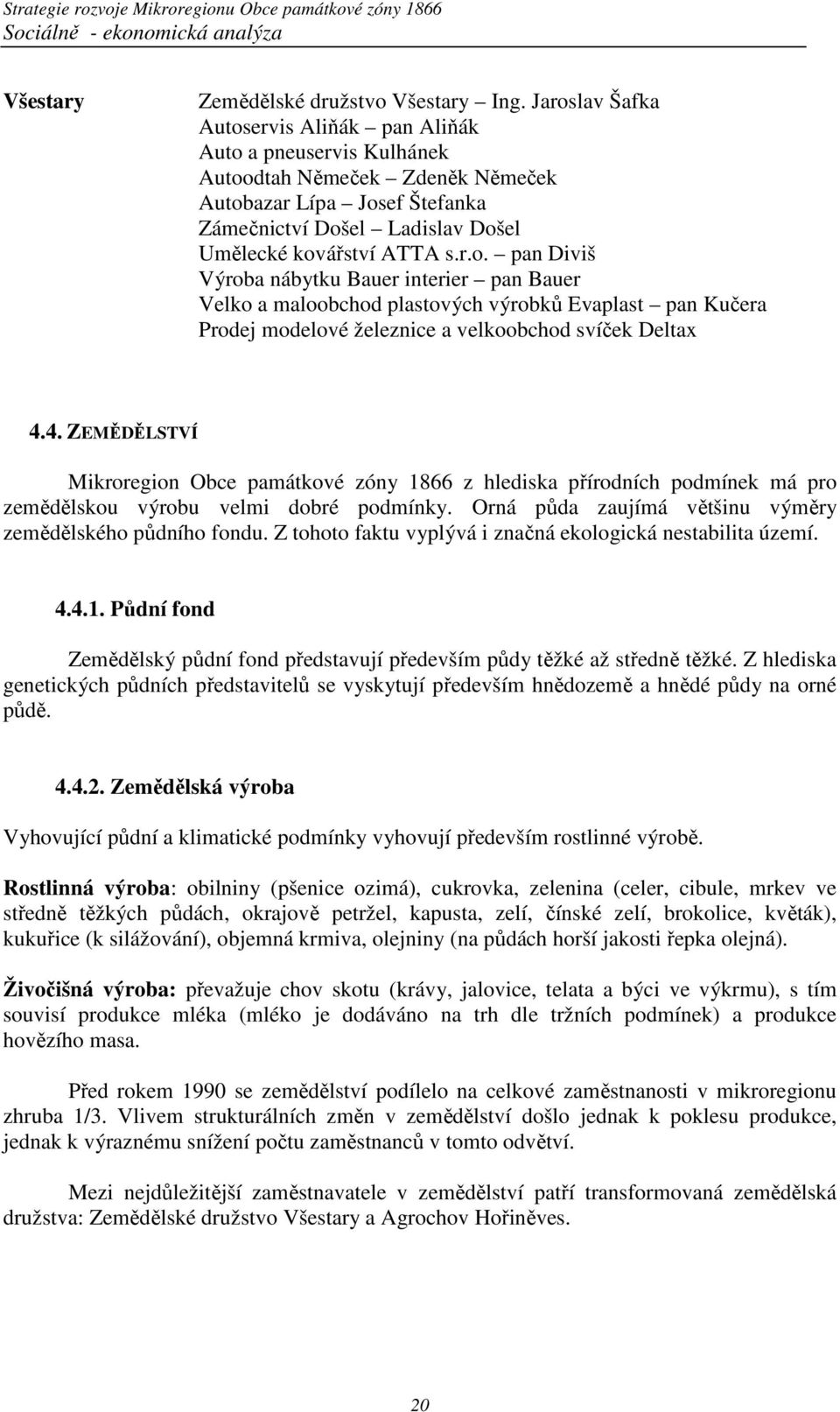 4. ZEMĚDĚLSTVÍ Mikroregion Obce památkové zóny 1866 z hlediska přírodních podmínek má pro zemědělskou výrobu velmi dobré podmínky. Orná půda zaujímá většinu výměry zemědělského půdního fondu.