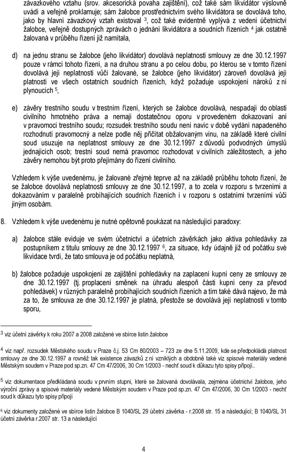 což také evidentně vyplývá z vedení účetnictví žalobce, veřejně dostupných zprávách o jednání likvidátora a soudních řízeních 4 jak ostatně žalovaná v průběhu řízení již namítala, d) na jednu stranu