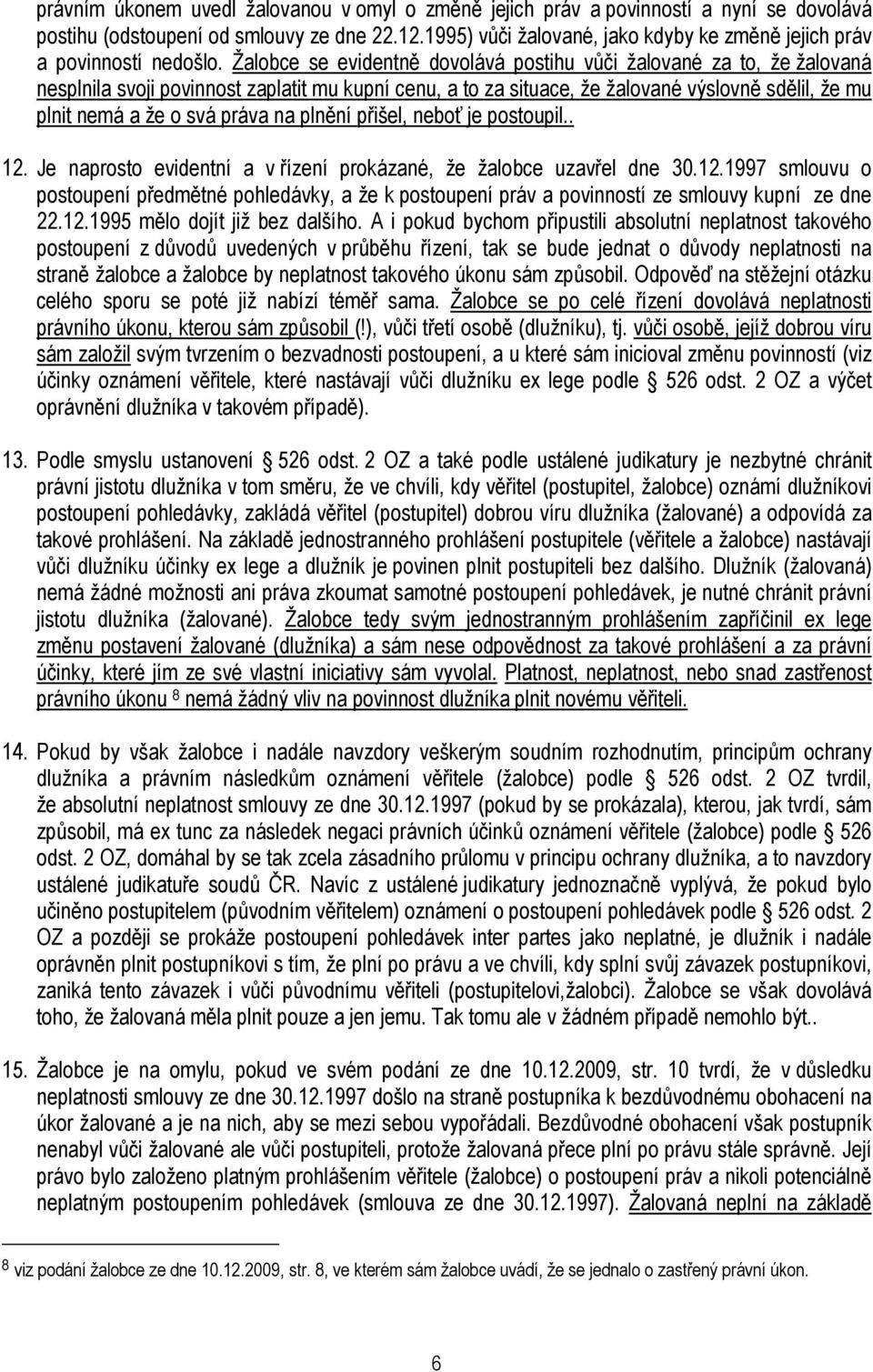 Žalobce se evidentně dovolává postihu vůči žalované za to, že žalovaná nesplnila svoji povinnost zaplatit mu kupní cenu, a to za situace, že žalované výslovně sdělil, že mu plnit nemá a že o svá