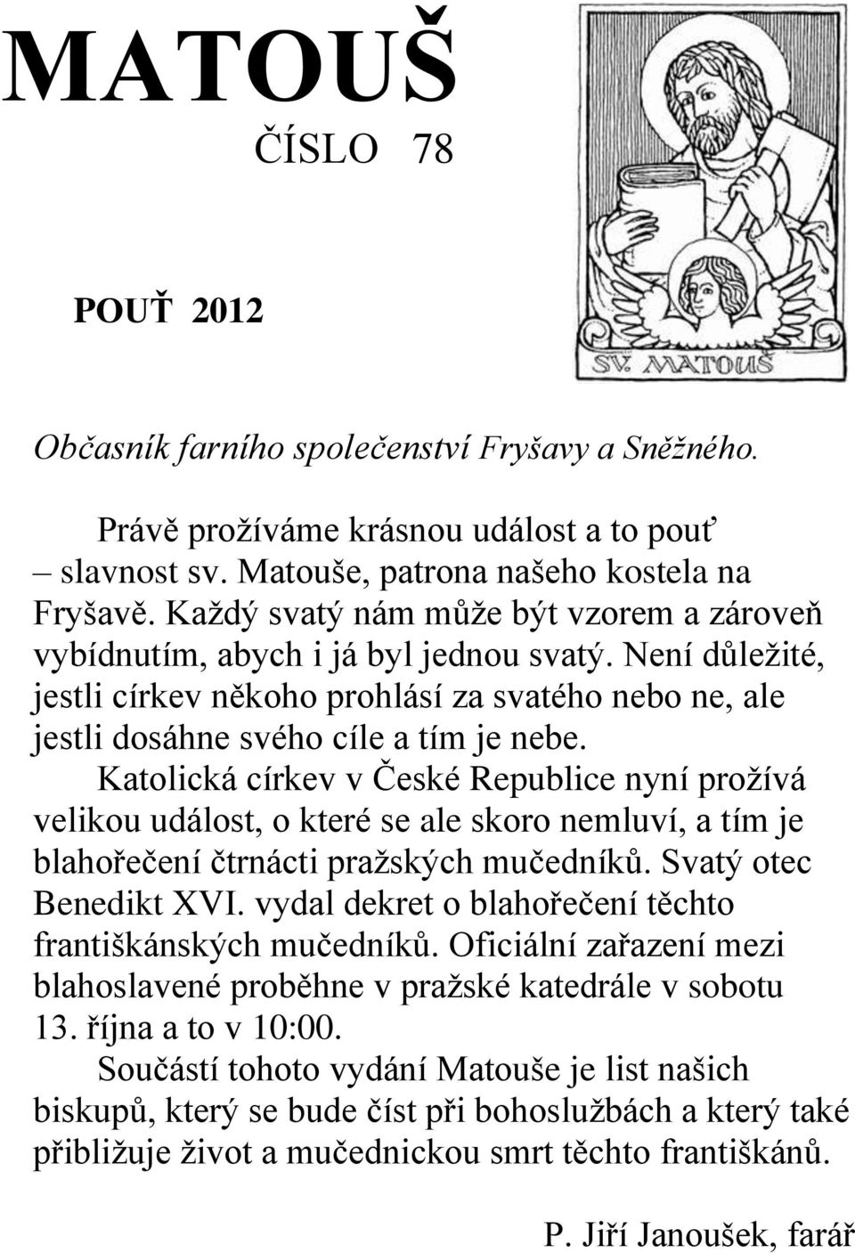 Katolická církev v České Republice nyní prožívá velikou událost, o které se ale skoro nemluví, a tím je blahořečení čtrnácti pražských mučedníků. Svatý otec Benedikt XVI.