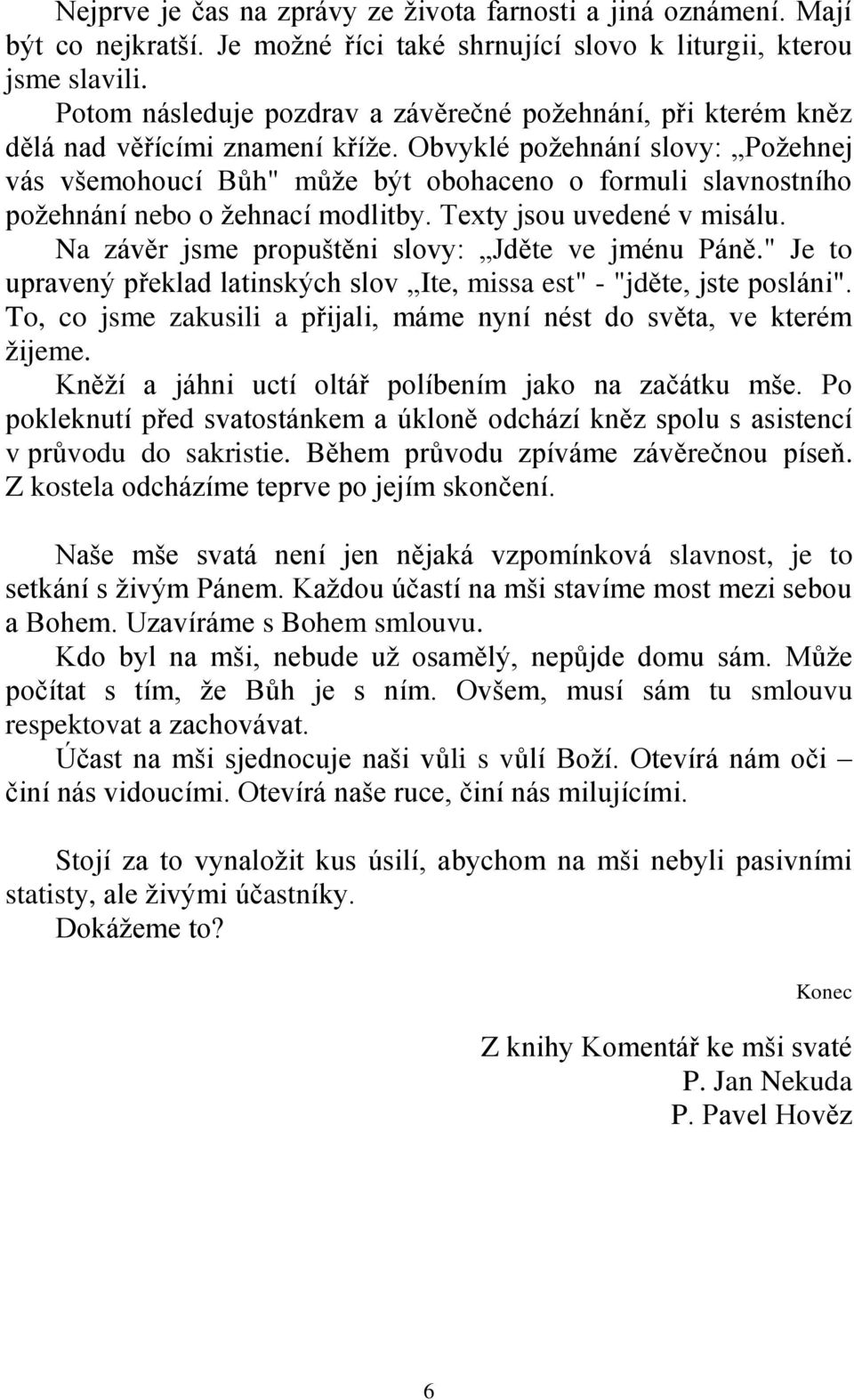 Obvyklé požehnání slovy: Požehnej vás všemohoucí Bůh" může být obohaceno o formuli slavnostního požehnání nebo o žehnací modlitby. Texty jsou uvedené v misálu.