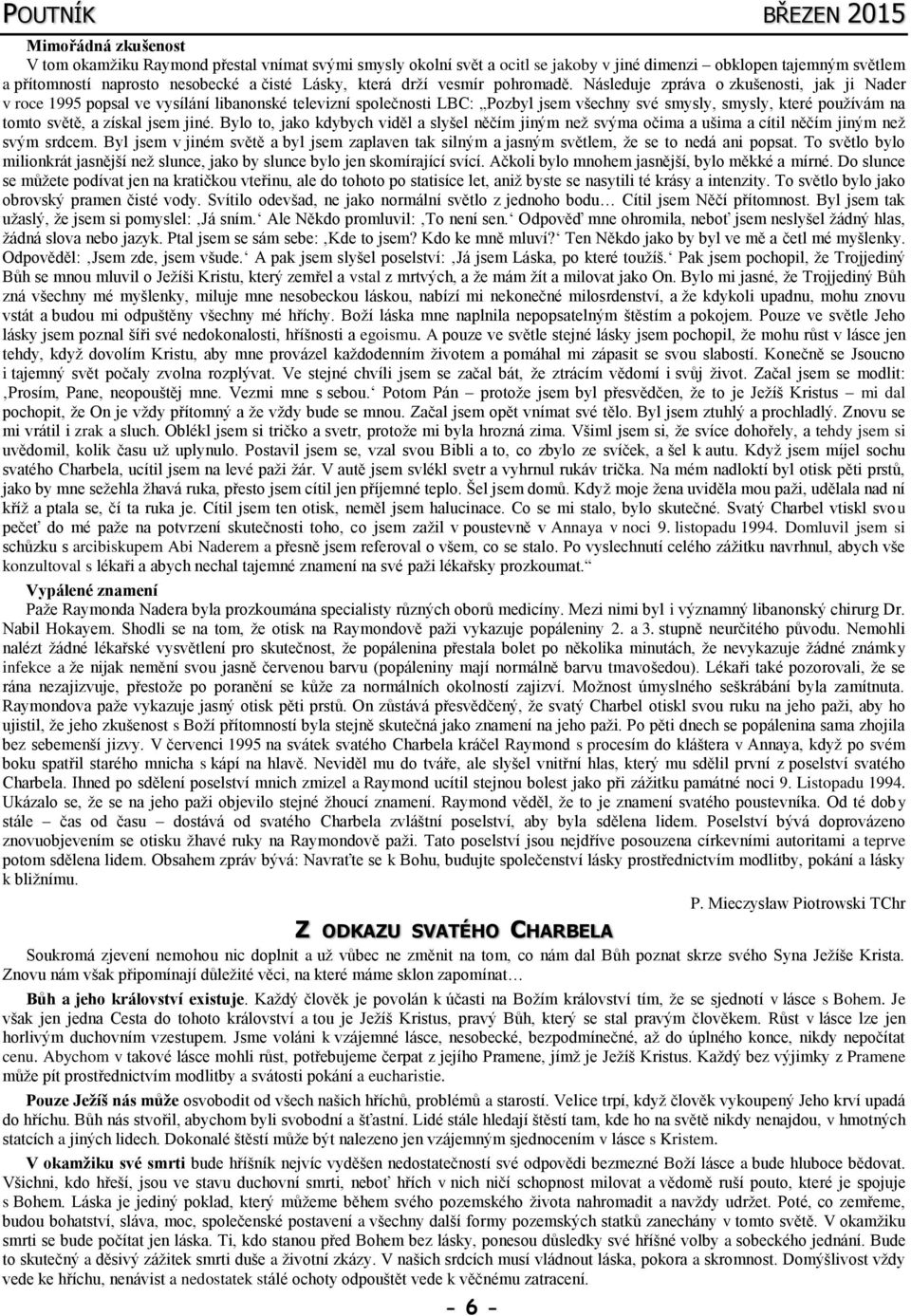 Následuje zpráva o zkušenosti, jak ji Nader v roce 1995 popsal ve vysílání libanonské televizní společnosti LBC: Pozbyl jsem všechny své smysly, smysly, které používám na tomto světě, a získal jsem