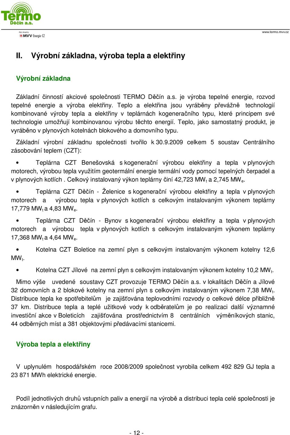 Teplo, jako samostatný produkt, je vyráběno v plynových kotelnách blokového a domovního typu. Základní výrobní základnu společnosti tvořilo k 30.9.