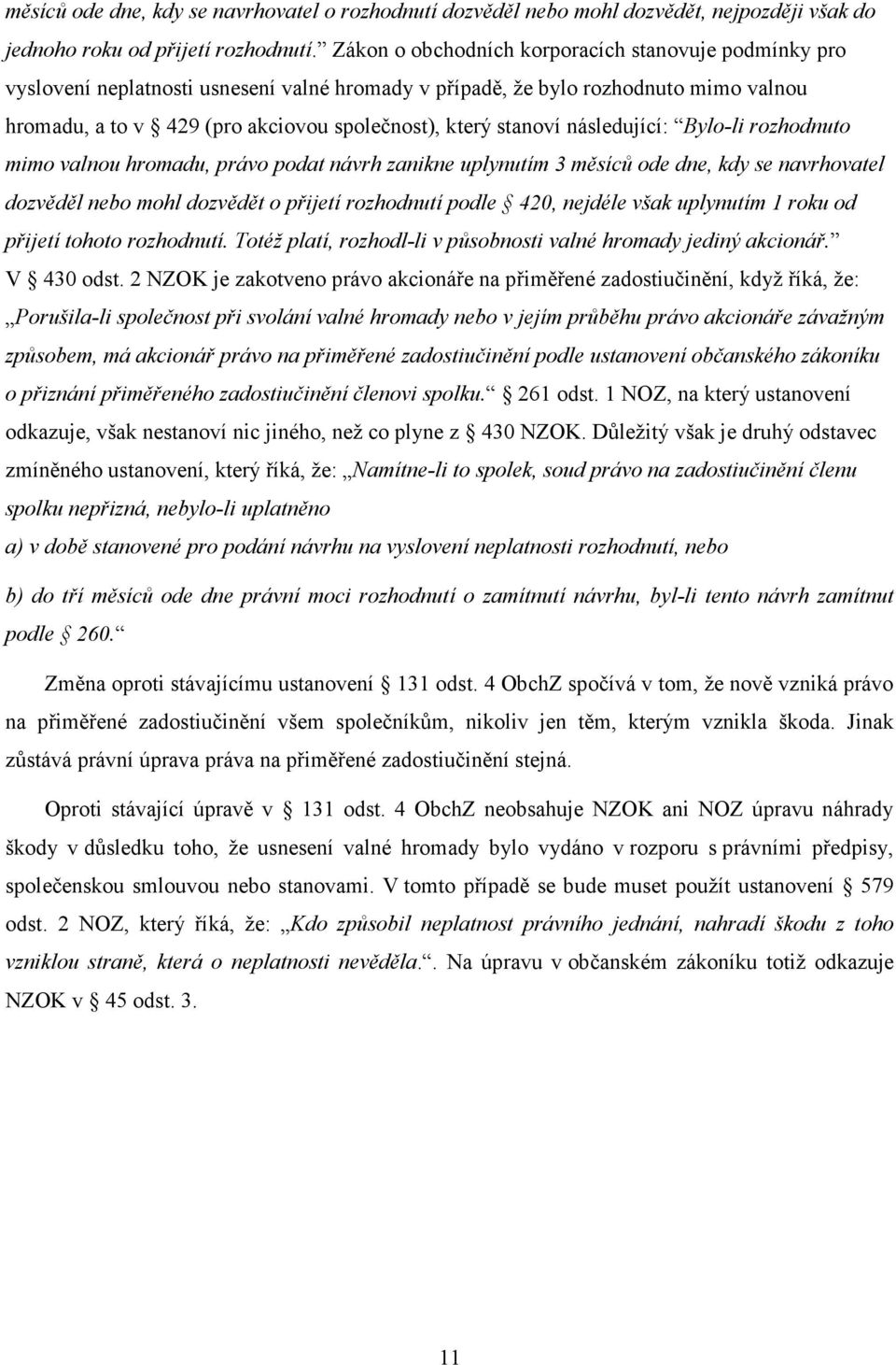 stanoví následující: Bylo-li rozhodnuto mimo valnou hromadu, právo podat návrh zanikne uplynutím 3 měsíců ode dne, kdy se navrhovatel dozvěděl nebo mohl dozvědět o přijetí rozhodnutí podle 420,