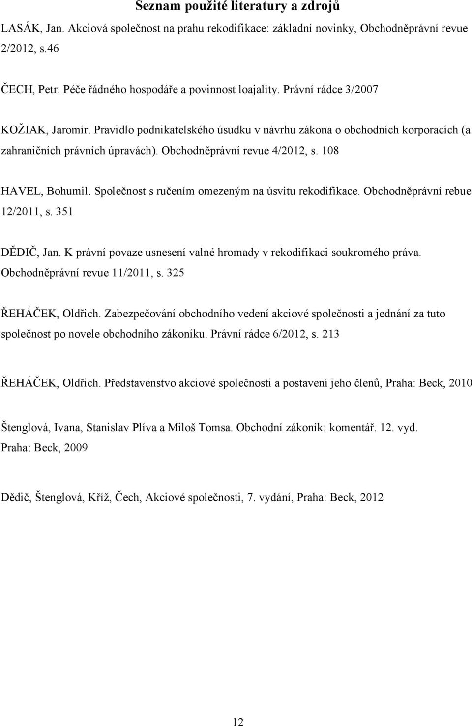 Společnost s ručením omezeným na úsvitu rekodifikace. Obchodněprávní rebue 12/2011, s. 351 DĚDIČ, Jan. K právní povaze usnesení valné hromady v rekodifikaci soukromého práva.