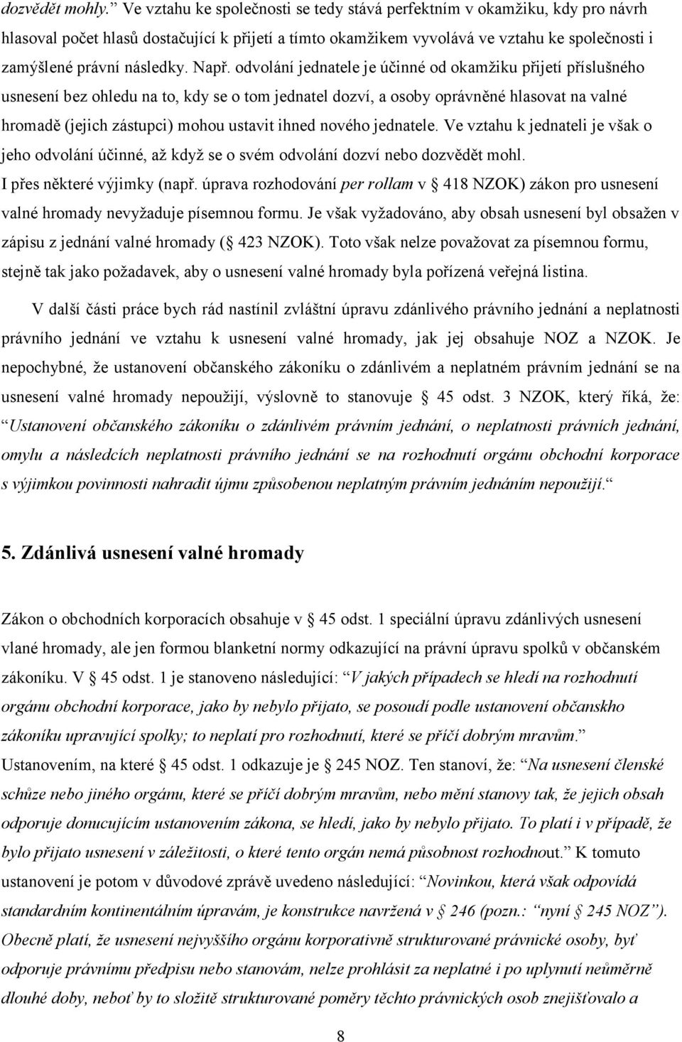 Např. odvolání jednatele je účinné od okamžiku přijetí příslušného usnesení bez ohledu na to, kdy se o tom jednatel dozví, a osoby oprávněné hlasovat na valné hromadě (jejich zástupci) mohou ustavit