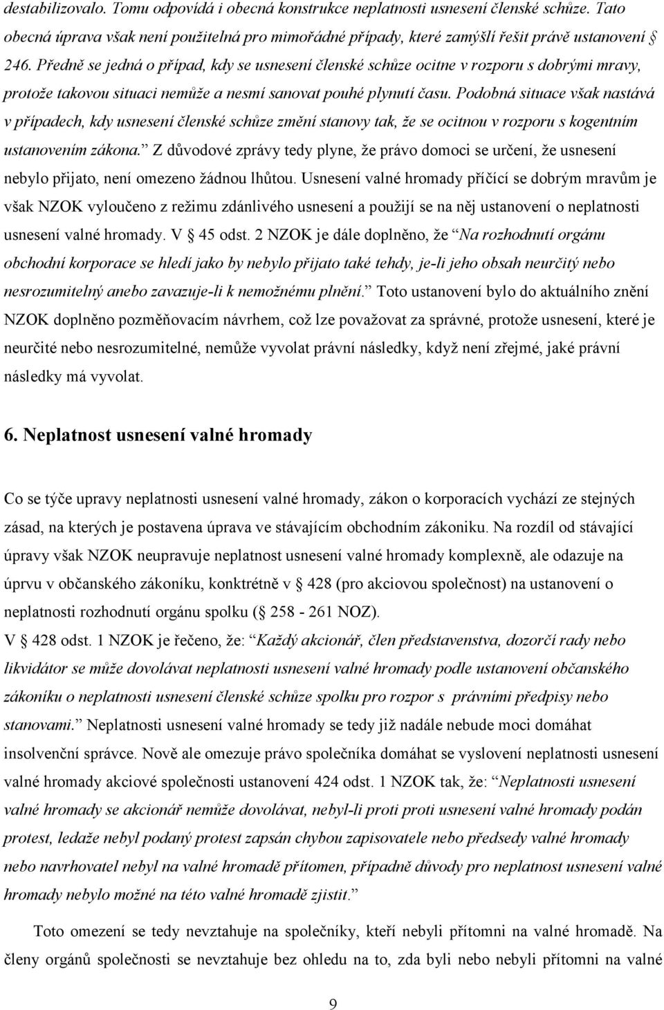 Podobná situace však nastává v případech, kdy usnesení členské schůze změní stanovy tak, že se ocitnou v rozporu s kogentním ustanovením zákona.