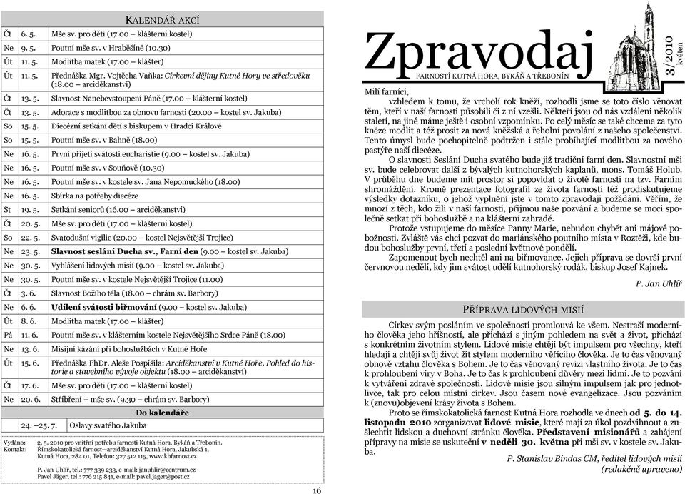 00 kostel sv. Jakuba) So 15. 5. Diecézní setkání dětí s biskupem v Hradci Králové So 15. 5. Poutní mše sv. v Bahně () Ne 16. 5. První přijetí svátosti eucharistie (9.00 kostel sv. Jakuba) Ne 16. 5. Poutní mše sv. v Souňově (10.