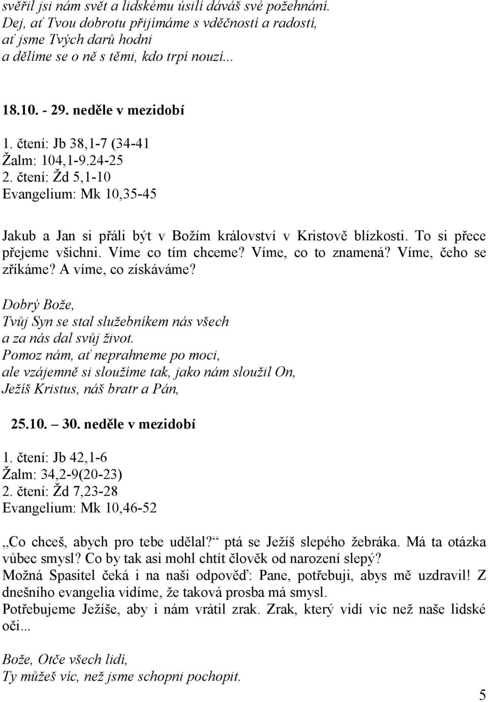 To si přece přejeme všichni. Víme co tím chceme? Víme, co to znamená? Víme, čeho se zříkáme? A víme, co získáváme? Dobrý Bože, Tvůj Syn se stal služebníkem nás všech a za nás dal svůj život.