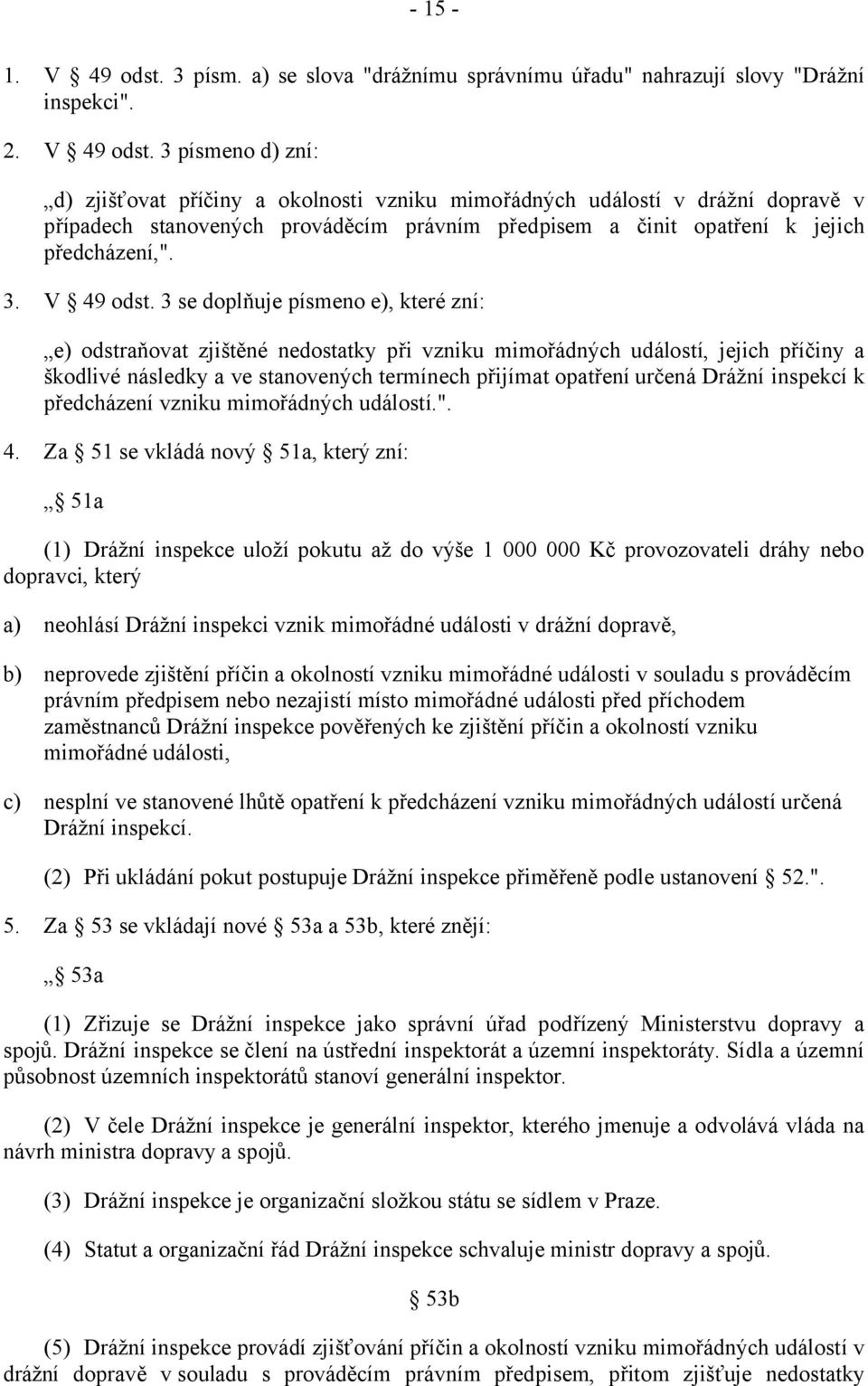 3 písmeno d) zní: d) zjišťovat příčiny a okolnosti vzniku mimořádných událostí v drážní dopravě v případech stanovených prováděcím právním předpisem a činit opatření k jejich předcházení,". 3.