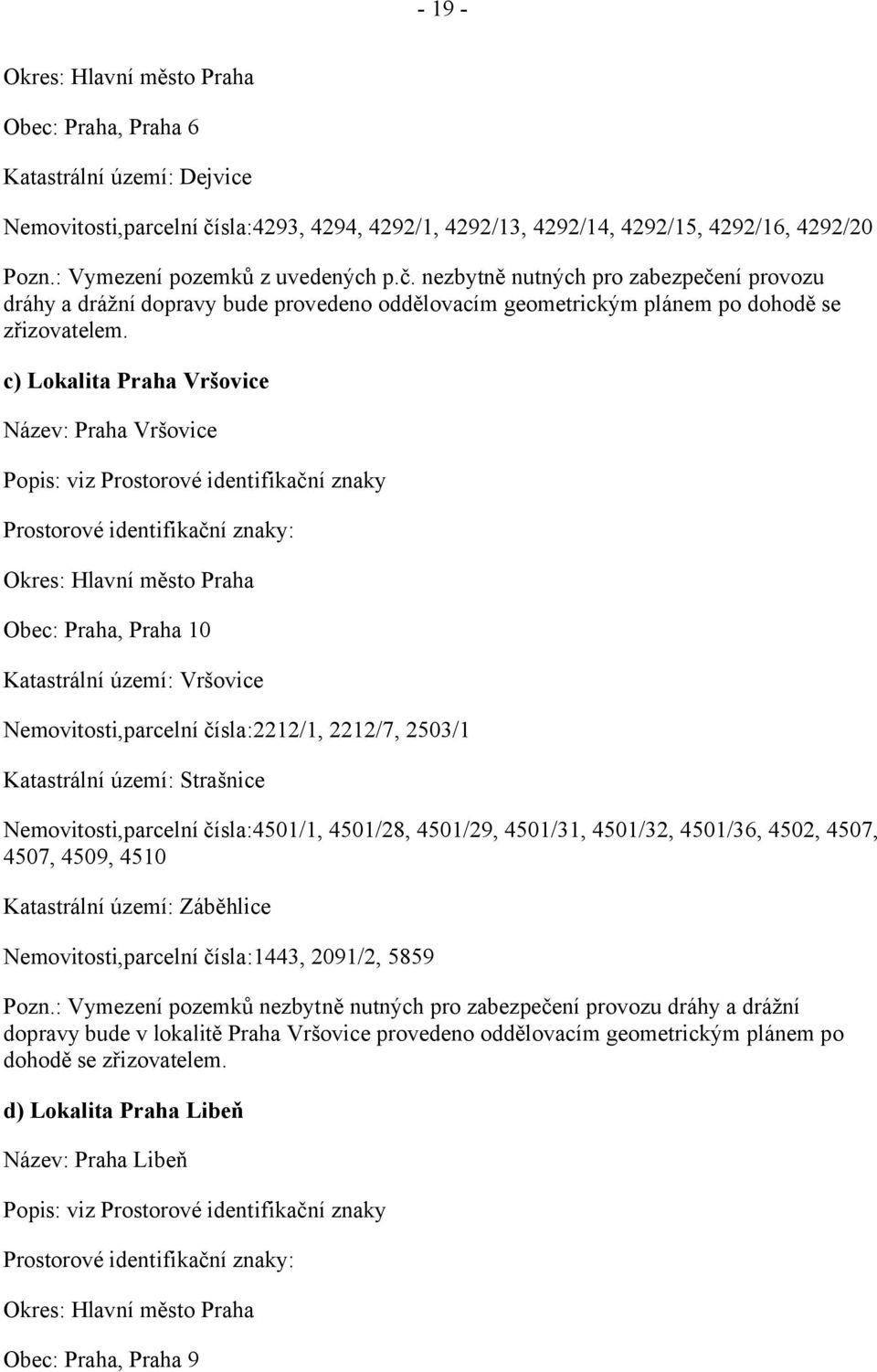 c) Lokalita Praha Vršovice Název: Praha Vršovice Popis: viz Prostorové identifikační znaky Okres: Hlavní město Praha Obec: Praha, Praha 10 Katastrální území: Vršovice Nemovitosti,parcelní