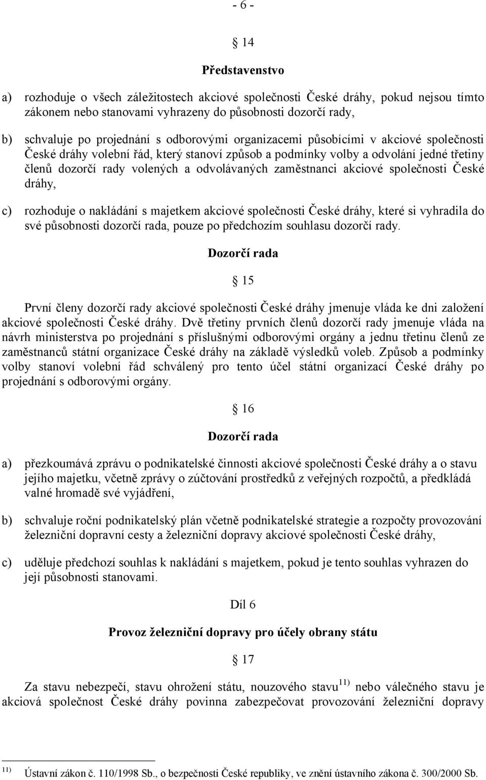 akciové společnosti České dráhy, c) rozhoduje o nakládání s majetkem akciové společnosti České dráhy, které si vyhradila do své působnosti dozorčí rada, pouze po předchozím souhlasu dozorčí rady.