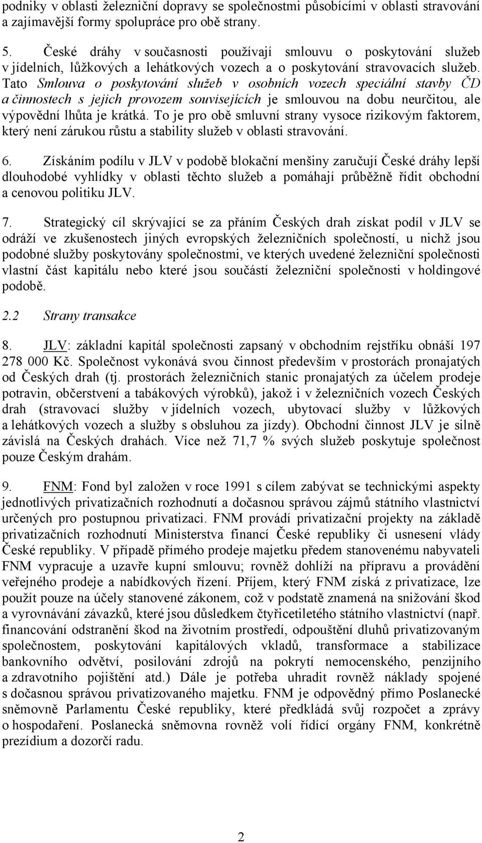 Tato Smlouva o poskytování služeb v osobních vozech speciální stavby ČD a činnostech s jejich provozem souvisejících je smlouvou na dobu neurčitou, ale výpovědní lhůta je krátká.