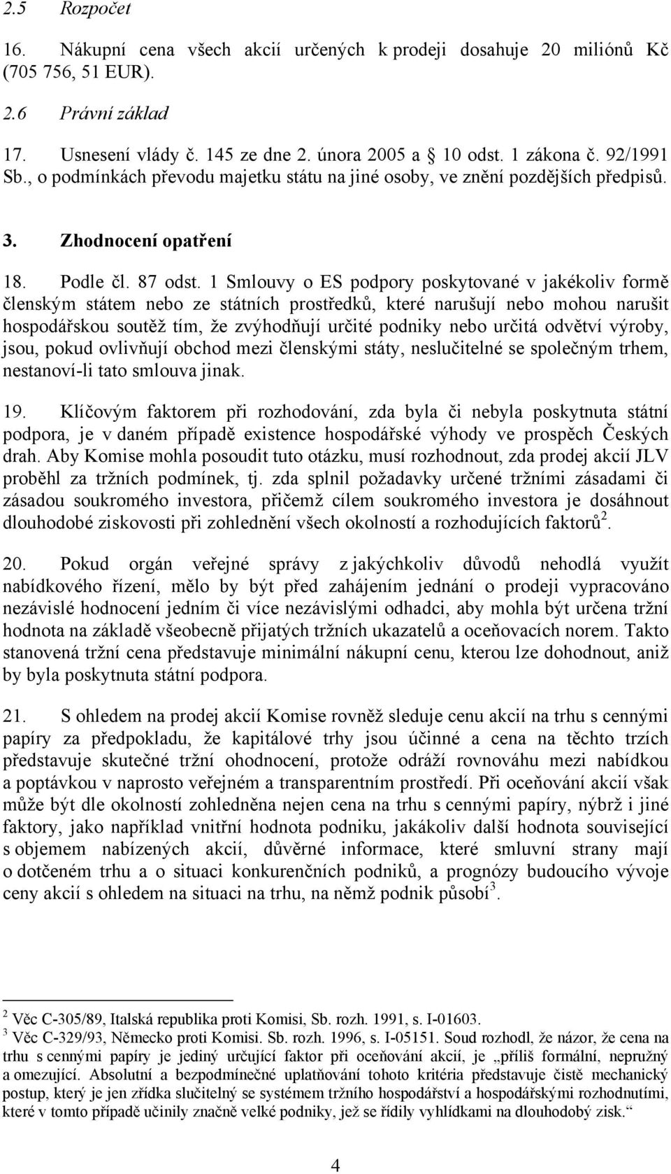 1 Smlouvy o ES podpory poskytované v jakékoliv formě členským státem nebo ze státních prostředků, které narušují nebo mohou narušit hospodářskou soutěž tím, že zvýhodňují určité podniky nebo určitá