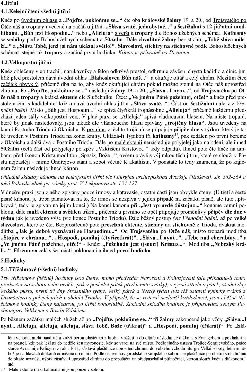 Kathismy se sedálny podle Bohoslužebných schémat a 50.žalm. Dále chvalitné žalmy bez stichir, Tobě sláva náleží... a Sláva Tobě, jenž jsi nám ukázal světlo!