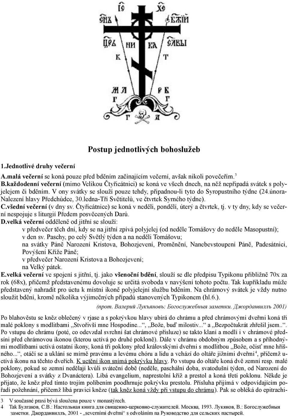 února- Nalezení hlavy Předchůdce, 30.ledna-Tří Světitelů, ve čtvrtek Syrného týdne). C.všední večerní (v dny sv. Čtyřicátnice) se koná v neděli, pondělí, úterý a čtvrtek, tj.