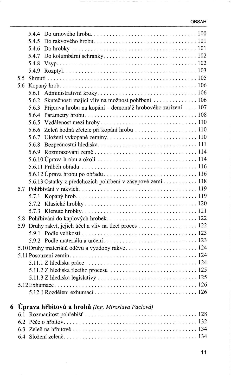 6.7 Uložení vykopané zeminy 110 5.6.8 Bezpečnostní hlediska 111 5.6.9 Rozmrazování země 114 5.6.10 Úprava hrobu a okolí 114 5.6.11 Průběh obřadu 116 5.6.12 Úprava hrobu po obřadu 116 5.6.13 Ostatky z předchozích pohřbení v zásypové zemi 118 5.