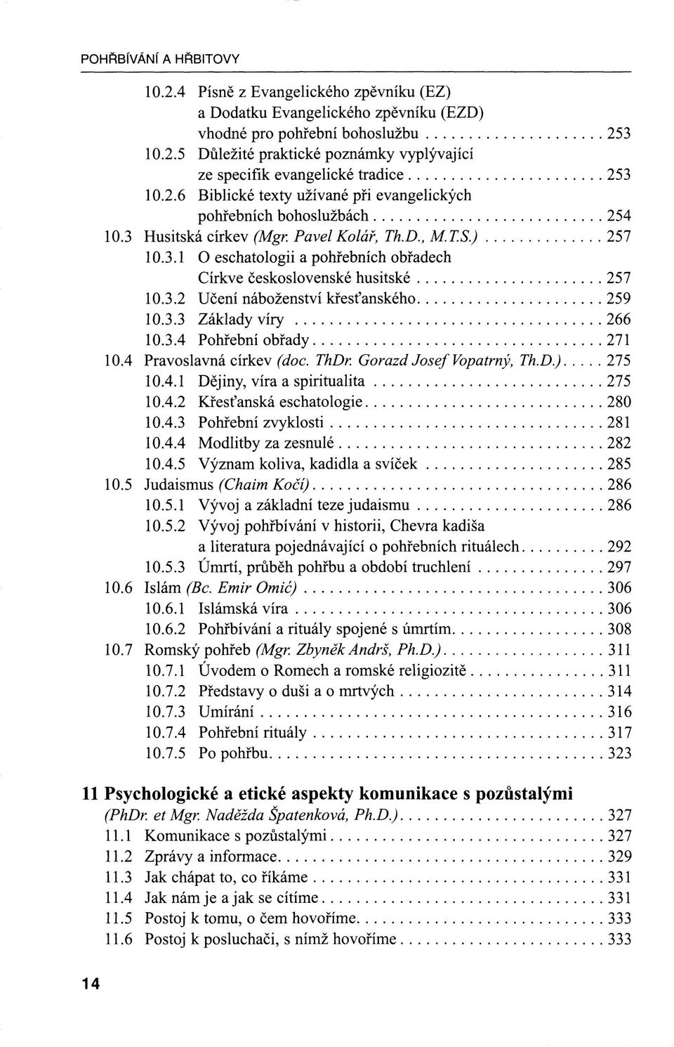 3.2 Učení náboženství křesťanského 259 10.3.3 Základy víry 266 10.3.4 Pohřební obřady 271 10.4 Pravoslavná církev (doc. ThDr. Gorazd Josef Vopatrný, Th.D.) 275 10.4.1 Dějiny, víra a spiritualita 275 10.