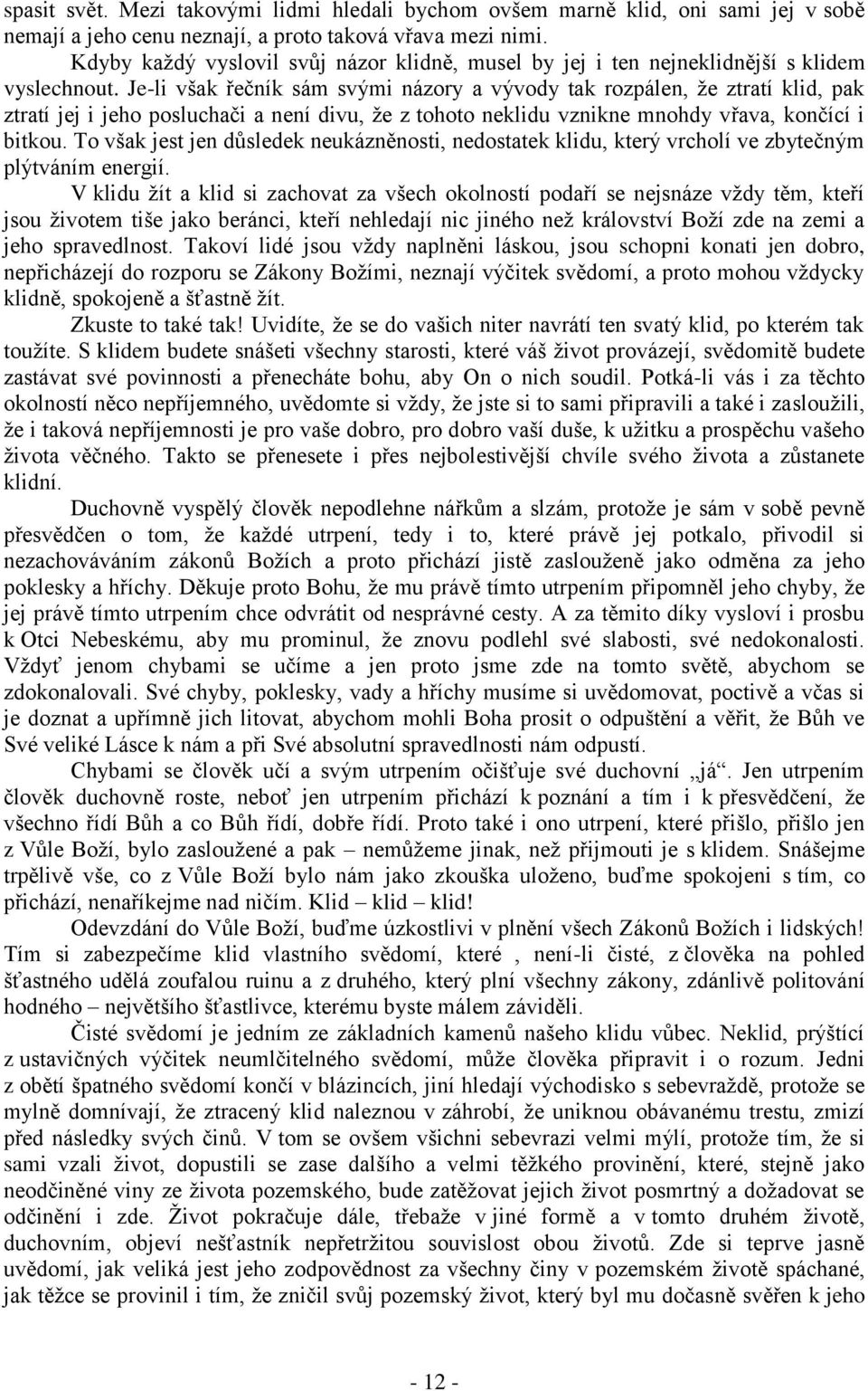 Je-li však řečník sám svými názory a vývody tak rozpálen, ţe ztratí klid, pak ztratí jej i jeho posluchači a není divu, ţe z tohoto neklidu vznikne mnohdy vřava, končící i bitkou.