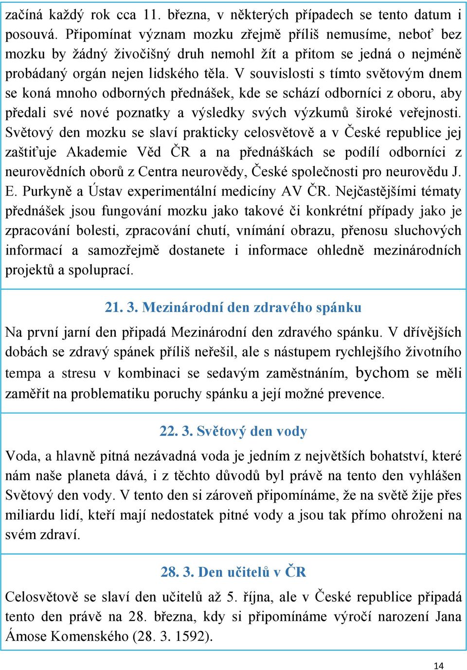 V souvislosti s tímto světovým dnem se koná mnoho odborných přednášek, kde se schází odborníci z oboru, aby předali své nové poznatky a výsledky svých výzkumů široké veřejnosti.