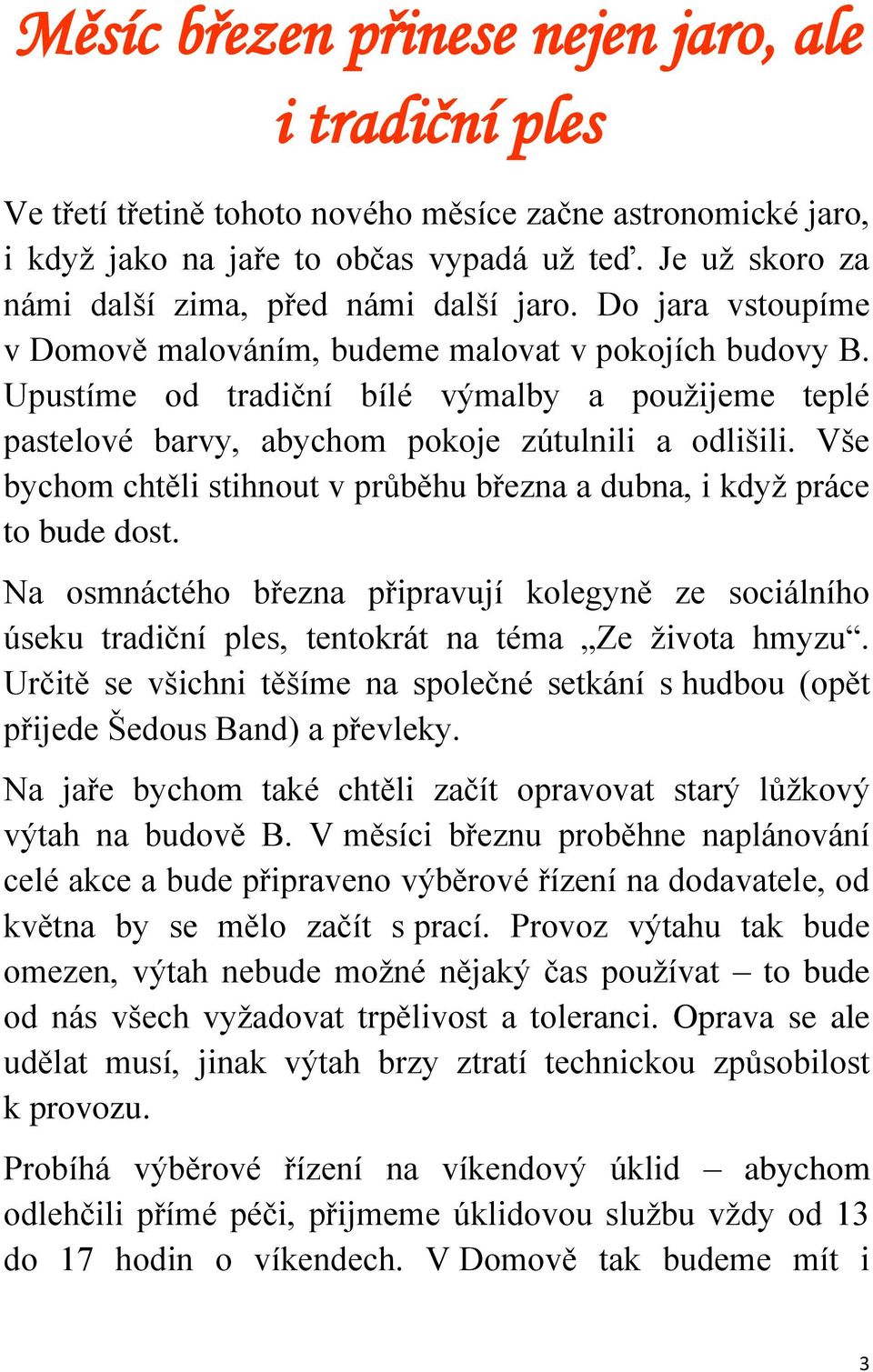 Upustíme od tradiční bílé výmalby a použijeme teplé pastelové barvy, abychom pokoje zútulnili a odlišili. Vše bychom chtěli stihnout v průběhu března a dubna, i když práce to bude dost.